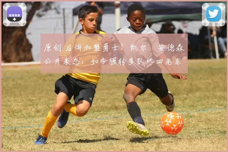 原创 后悔加盟勇士！凯尔・安德森公开表态，如今辗转多队终回老东家