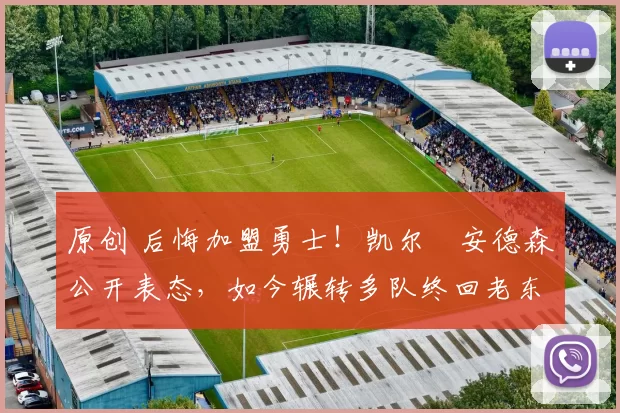 原创 后悔加盟勇士！凯尔・安德森公开表态，如今辗转多队终回老东家