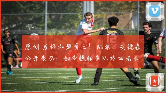 原创 后悔加盟勇士！凯尔・安德森公开表态，如今辗转多队终回老东家