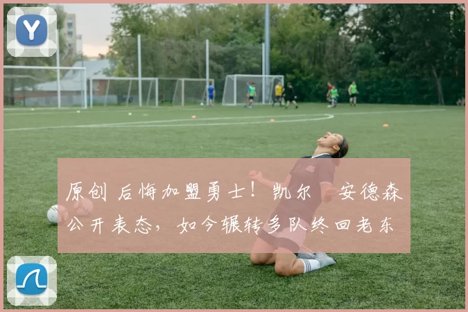 原创 后悔加盟勇士!凯尔・安德森公开表态,如今辗转多队终回老东家