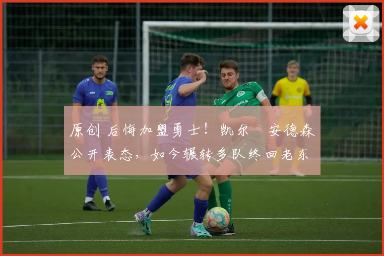 原创 后悔加盟勇士！凯尔・安德森公开表态，如今辗转多队终回老东家