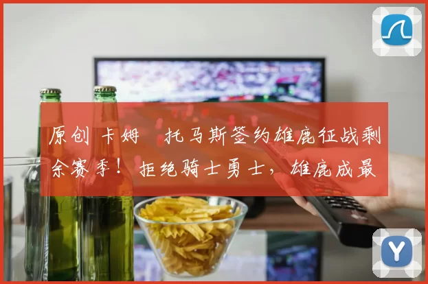 原创 卡姆・托马斯签约雄鹿征战剩余赛季！拒绝骑士勇士，雄鹿成最优选