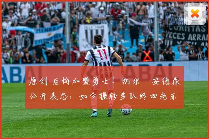 原创 后悔加盟勇士！凯尔・安德森公开表态，如今辗转多队终回老东家