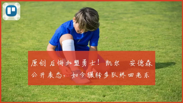 原创 后悔加盟勇士!凯尔・安德森公开表态,如今辗转多队终回老东家