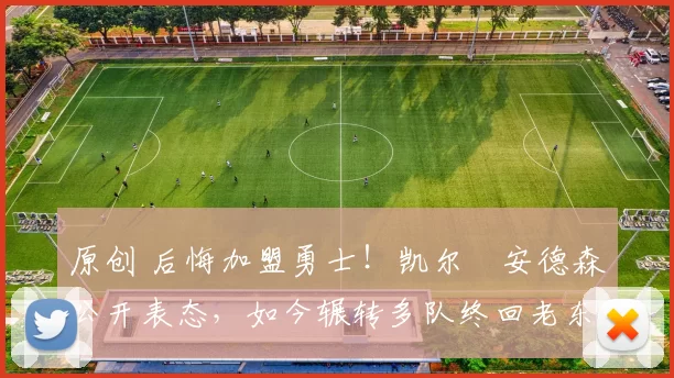 原创 后悔加盟勇士！凯尔・安德森公开表态，如今辗转多队终回老东家