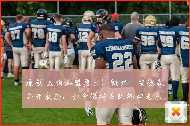 原创 后悔加盟勇士!凯尔・安德森公开表态,如今辗转多队终回老东家