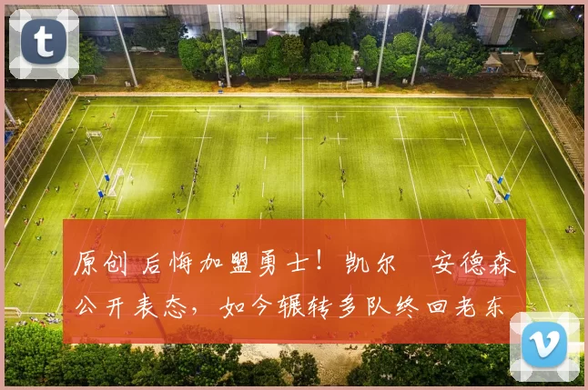 原创 后悔加盟勇士!凯尔・安德森公开表态,如今辗转多队终回老东家