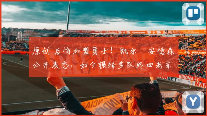 原创 后悔加盟勇士！凯尔・安德森公开表态，如今辗转多队终回老东家