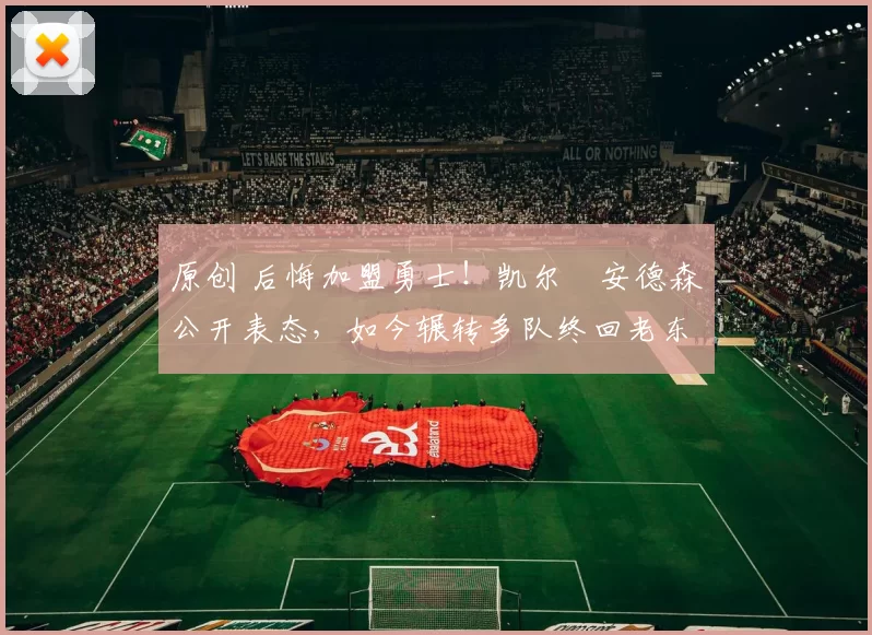 原创 后悔加盟勇士！凯尔・安德森公开表态，如今辗转多队终回老东家