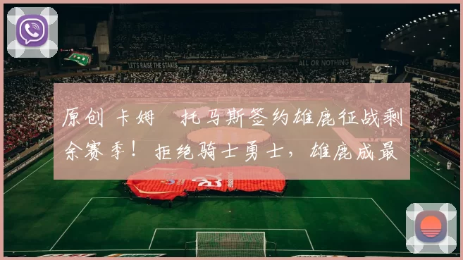 原创 卡姆・托马斯签约雄鹿征战剩余赛季！拒绝骑士勇士，雄鹿成最优选