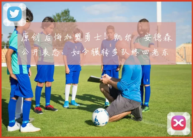 原创 后悔加盟勇士！凯尔・安德森公开表态，如今辗转多队终回老东家