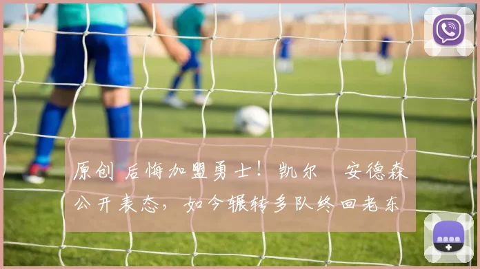 原创 后悔加盟勇士！凯尔・安德森公开表态，如今辗转多队终回老东家