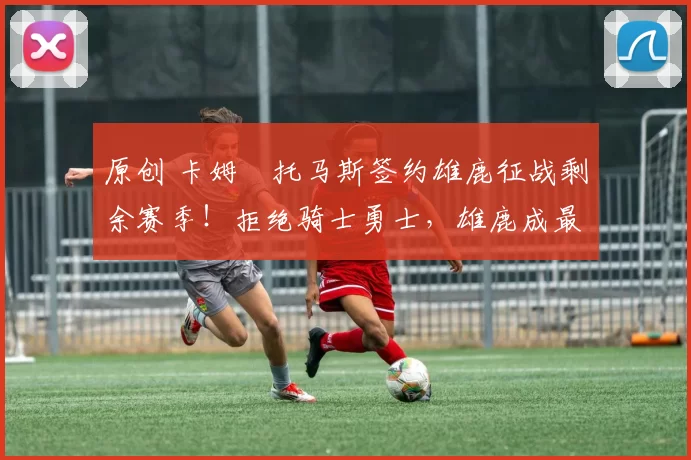 原创 卡姆・托马斯签约雄鹿征战剩余赛季！拒绝骑士勇士，雄鹿成最优选