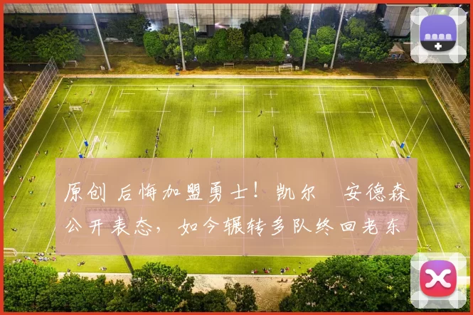 原创 后悔加盟勇士！凯尔・安德森公开表态，如今辗转多队终回老东家