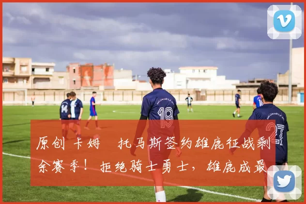 原创 卡姆・托马斯签约雄鹿征战剩余赛季！拒绝骑士勇士，雄鹿成最优选