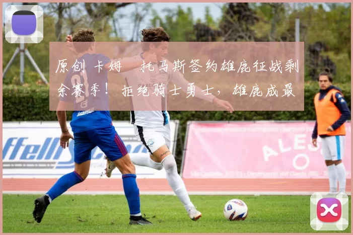 原创 卡姆・托马斯签约雄鹿征战剩余赛季！拒绝骑士勇士，雄鹿成最优选