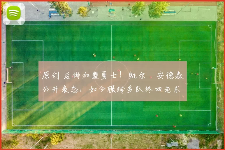 原创 后悔加盟勇士!凯尔・安德森公开表态,如今辗转多队终回老东家