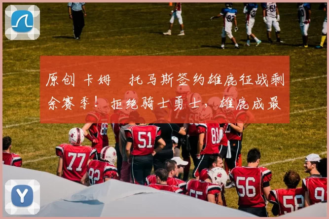 原创 卡姆・托马斯签约雄鹿征战剩余赛季！拒绝骑士勇士，雄鹿成最优选