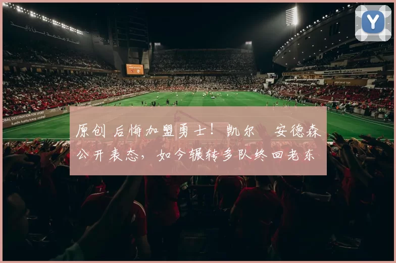 原创 后悔加盟勇士！凯尔・安德森公开表态，如今辗转多队终回老东家