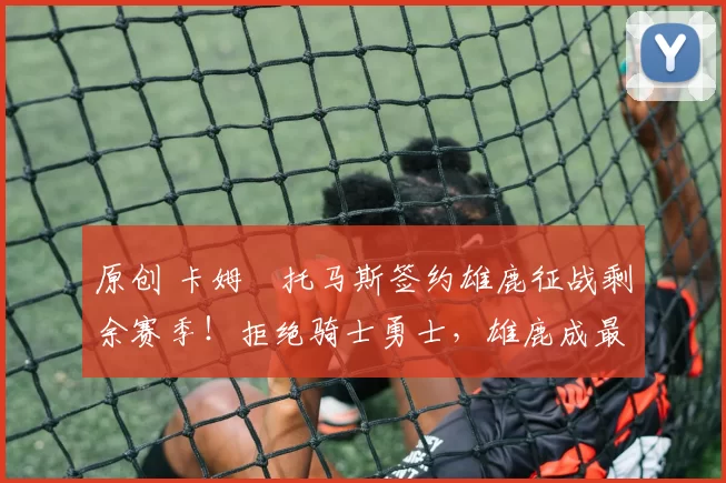 原创 卡姆・托马斯签约雄鹿征战剩余赛季！拒绝骑士勇士，雄鹿成最优选