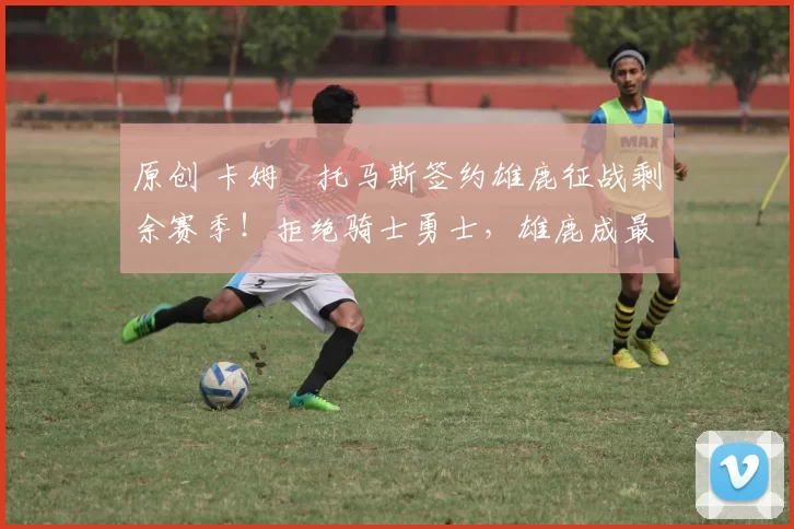 原创 卡姆・托马斯签约雄鹿征战剩余赛季！拒绝骑士勇士，雄鹿成最优选