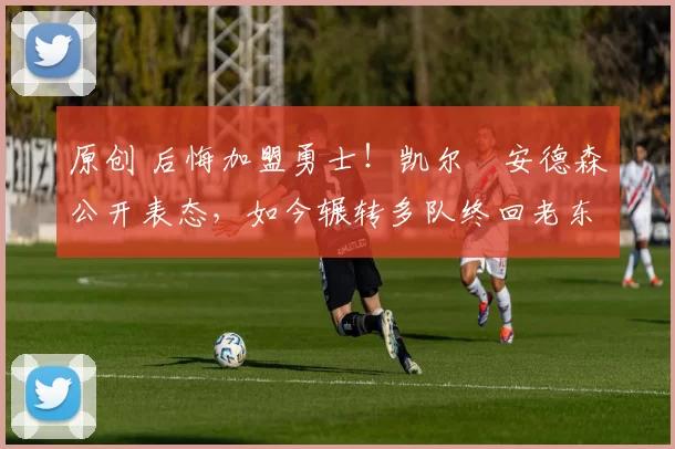 原创 后悔加盟勇士!凯尔・安德森公开表态,如今辗转多队终回老东家