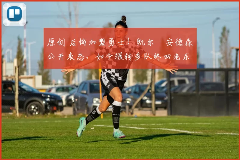 原创 后悔加盟勇士！凯尔・安德森公开表态，如今辗转多队终回老东家