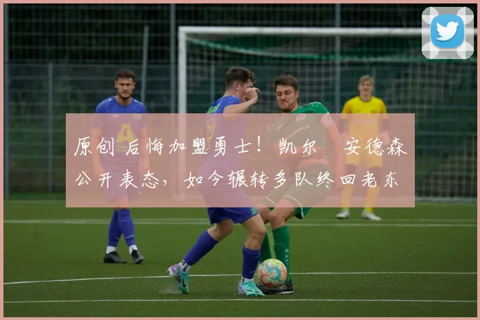 原创 后悔加盟勇士！凯尔・安德森公开表态，如今辗转多队终回老东家