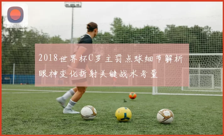 2018世界杯C罗主罚点球细节解析 眼神变化折射关键战术考量
