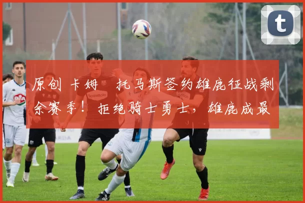 原创 卡姆・托马斯签约雄鹿征战剩余赛季！拒绝骑士勇士，雄鹿成最优选