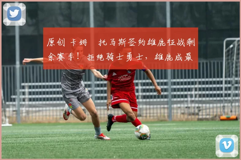 原创 卡姆・托马斯签约雄鹿征战剩余赛季!拒绝骑士勇士,雄鹿成最优选