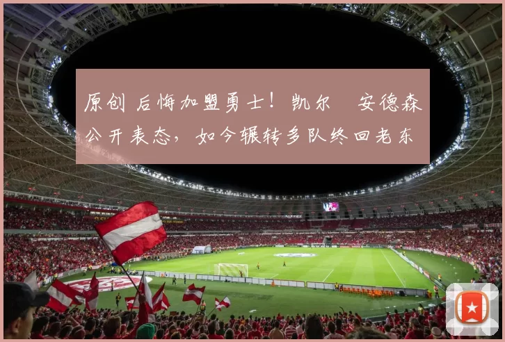 原创 后悔加盟勇士!凯尔・安德森公开表态,如今辗转多队终回老东家