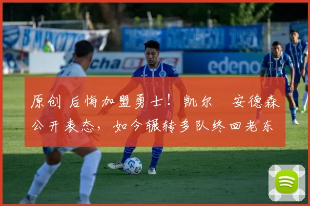 原创 后悔加盟勇士！凯尔・安德森公开表态，如今辗转多队终回老东家