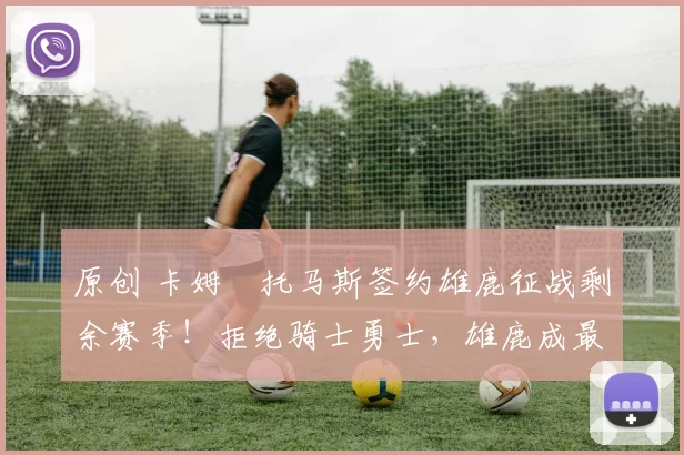 原创 卡姆・托马斯签约雄鹿征战剩余赛季！拒绝骑士勇士，雄鹿成最优选