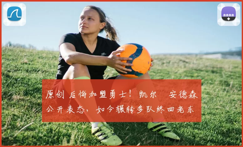 原创 后悔加盟勇士！凯尔・安德森公开表态，如今辗转多队终回老东家