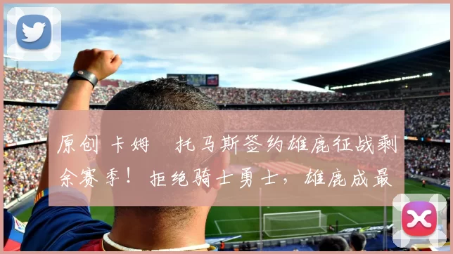 原创 卡姆・托马斯签约雄鹿征战剩余赛季！拒绝骑士勇士，雄鹿成最优选