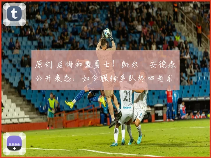 原创 后悔加盟勇士！凯尔・安德森公开表态，如今辗转多队终回老东家