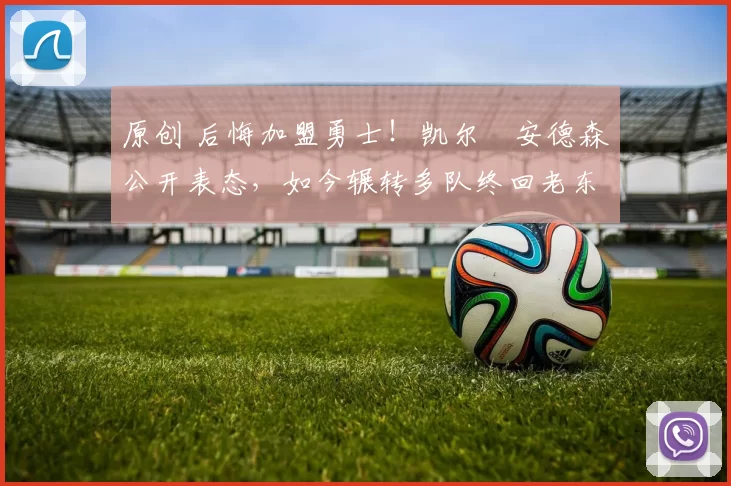 原创 后悔加盟勇士！凯尔・安德森公开表态，如今辗转多队终回老东家