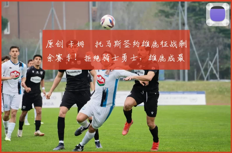 原创 卡姆・托马斯签约雄鹿征战剩余赛季！拒绝骑士勇士，雄鹿成最优选