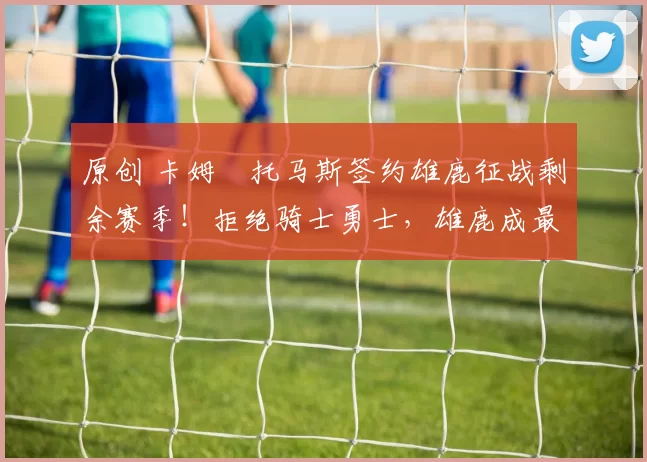 原创 卡姆・托马斯签约雄鹿征战剩余赛季！拒绝骑士勇士，雄鹿成最优选