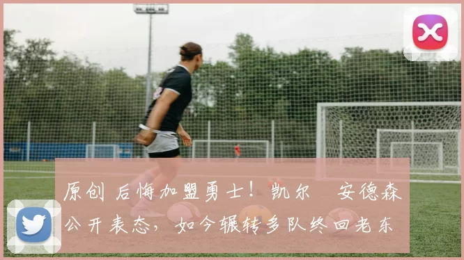 原创 后悔加盟勇士!凯尔・安德森公开表态,如今辗转多队终回老东家