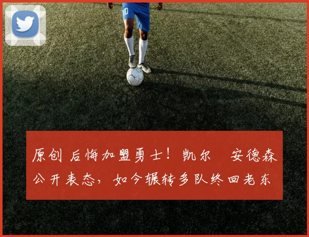 原创 后悔加盟勇士！凯尔・安德森公开表态，如今辗转多队终回老东家