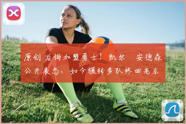 原创 后悔加盟勇士!凯尔・安德森公开表态,如今辗转多队终回老东家