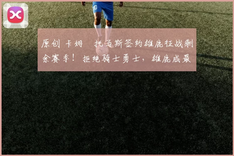 原创 卡姆・托马斯签约雄鹿征战剩余赛季！拒绝骑士勇士，雄鹿成最优选