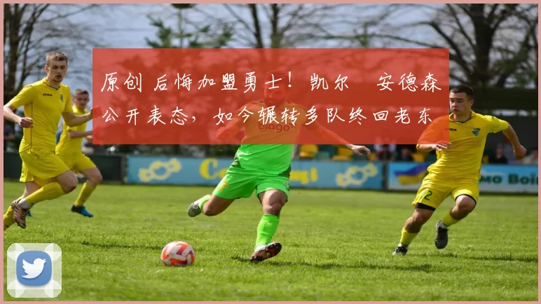 原创 后悔加盟勇士！凯尔・安德森公开表态，如今辗转多队终回老东家