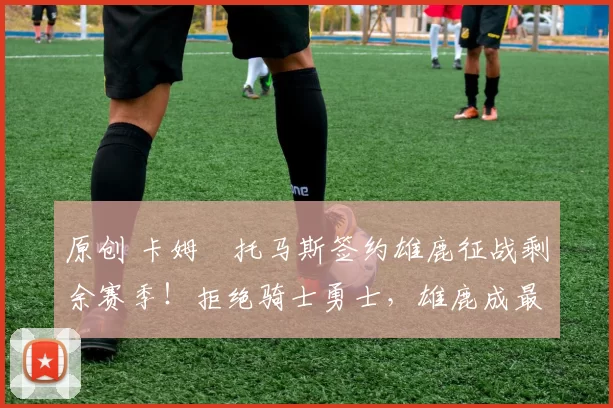 原创 卡姆・托马斯签约雄鹿征战剩余赛季！拒绝骑士勇士，雄鹿成最优选