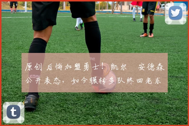 原创 后悔加盟勇士！凯尔・安德森公开表态，如今辗转多队终回老东家