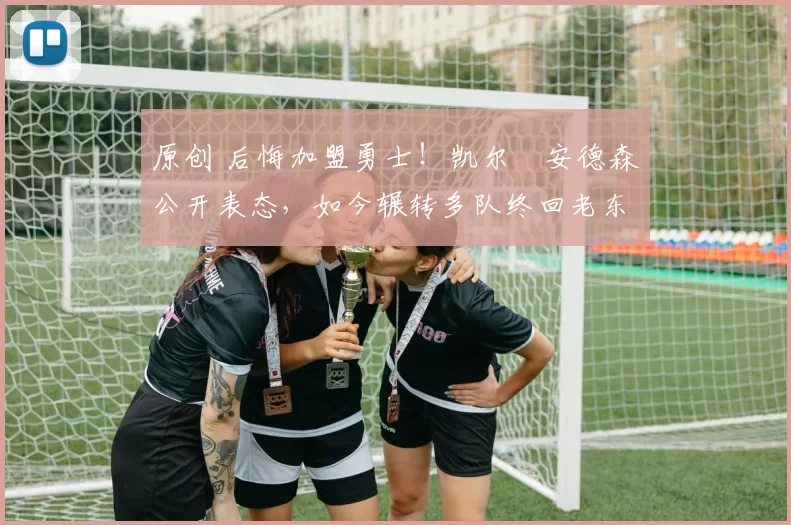 原创 后悔加盟勇士！凯尔・安德森公开表态，如今辗转多队终回老东家