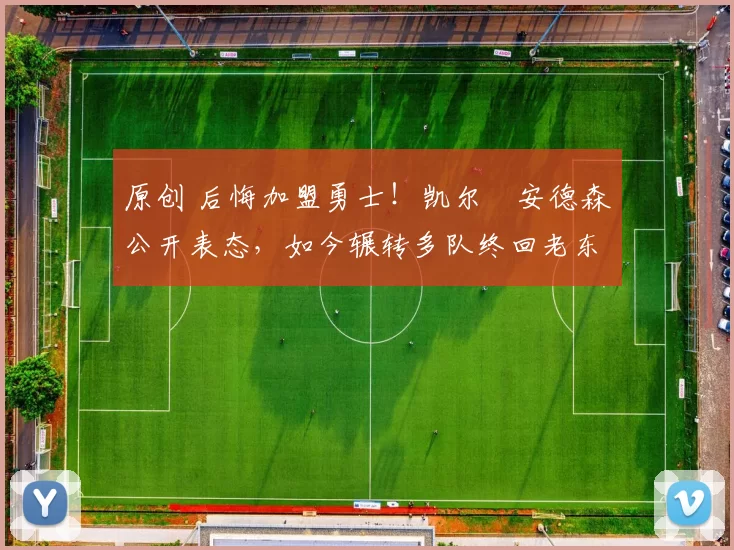 原创 后悔加盟勇士！凯尔・安德森公开表态，如今辗转多队终回老东家