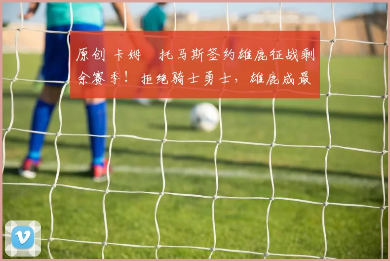 原创 卡姆・托马斯签约雄鹿征战剩余赛季！拒绝骑士勇士，雄鹿成最优选